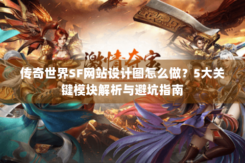 传奇世界SF网站设计图怎么做？5大关键模块解析与避坑指南