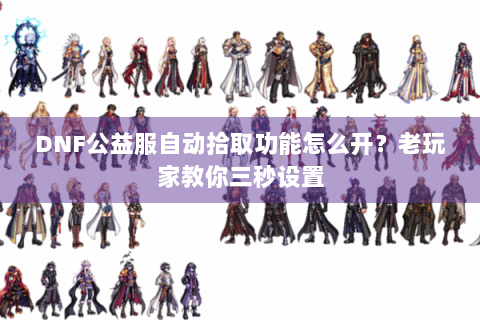 DNF公益服自动拾取功能怎么开？老玩家教你三秒设置