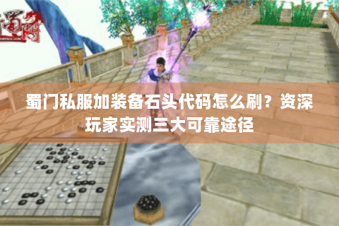 蜀门私服加装备石头代码怎么刷？资深玩家实测三大可靠途径