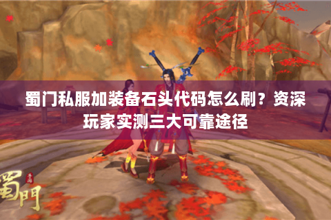 蜀门私服加装备石头代码怎么刷？资深玩家实测三大可靠途径