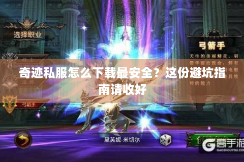 奇迹私服怎么下载最安全？这份避坑指南请收好