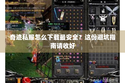 奇迹私服怎么下载最安全？这份避坑指南请收好