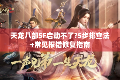 天龙八部SF启动不了?5步排查法+常见报错修复指南