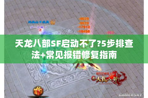 天龙八部SF启动不了?5步排查法+常见报错修复指南