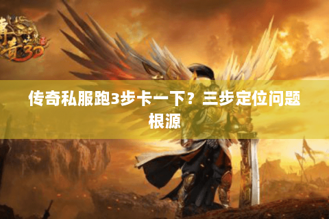传奇私服跑3步卡一下？三步定位问题根源