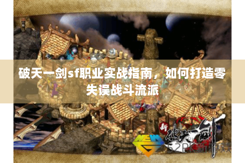 破天一剑sf职业实战指南，如何打造零失误战斗流派