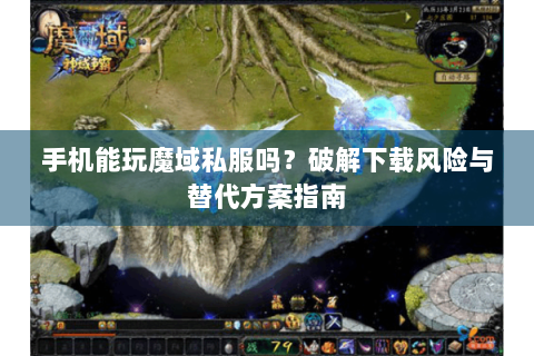 手机能玩魔域私服吗？破解下载风险与替代方案指南