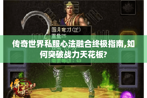传奇世界私服心法融合终极指南,如何突破战力天花板?