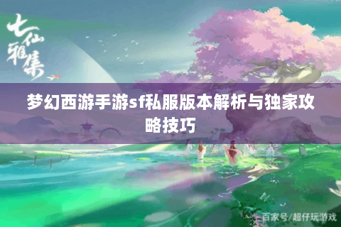 梦幻西游手游sf私服版本解析与独家攻略技巧