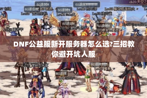 DNF公益服新开服务器怎么选?三招教你避开坑人服