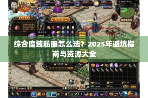 综合魔域私服怎么选？2025年避坑指南与资源大全