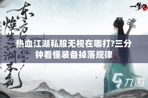 热血江湖私服无视在哪打?三分钟看懂装备掉落规律