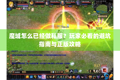 魔域怎么已经做私服？玩家必看的避坑指南与正版攻略