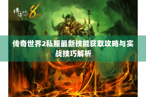 传奇世界2私服最新技能获取攻略与实战技巧解析