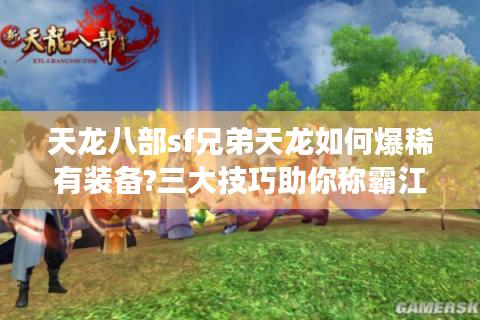 天龙八部sf兄弟天龙如何爆稀有装备?三大技巧助你称霸江湖