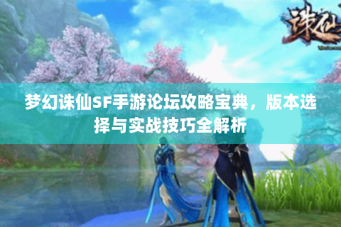 梦幻诛仙SF手游论坛攻略宝典，版本选择与实战技巧全解析