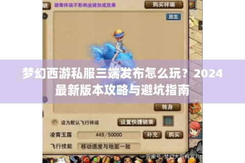 梦幻西游私服三端发布怎么玩？2024最新版本攻略与避坑指南