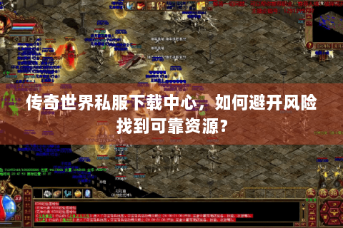 传奇世界私服下载中心，如何避开风险找到可靠资源？