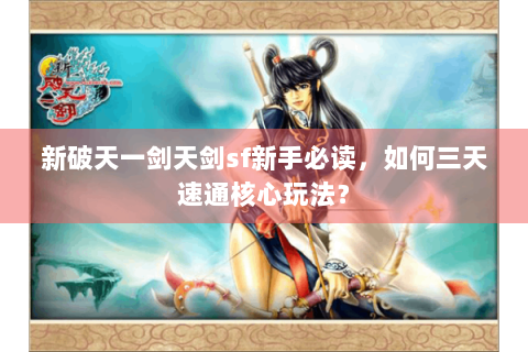 新破天一剑天剑sf新手必读，如何三天速通核心玩法？
