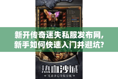 新开传奇迷失私服发布网,新手如何快速入门并避坑?