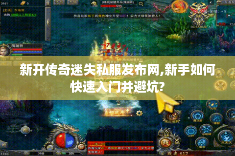 新开传奇迷失私服发布网,新手如何快速入门并避坑?