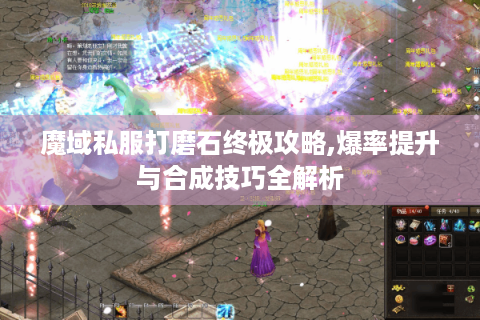 魔域私服打磨石终极攻略,爆率提升与合成技巧全解析
