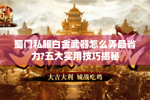 蜀门私服白金武器怎么弄最省力?五大实用技巧揭秘