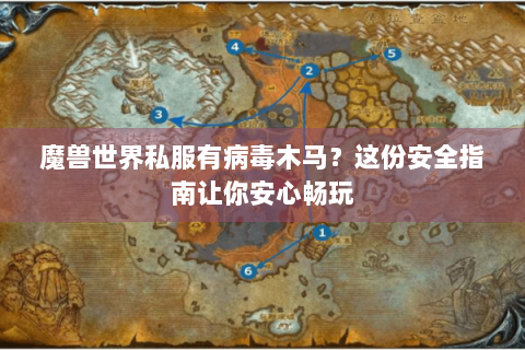 魔兽世界私服有病毒木马？这份安全指南让你安心畅玩