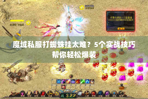 魔域私服打蜘蛛挂太难？5个实战技巧帮你轻松爆装