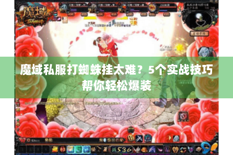 魔域私服打蜘蛛挂太难？5个实战技巧帮你轻松爆装