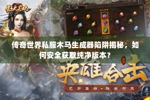 传奇世界私服木马生成器陷阱揭秘，如何安全获取纯净版本？