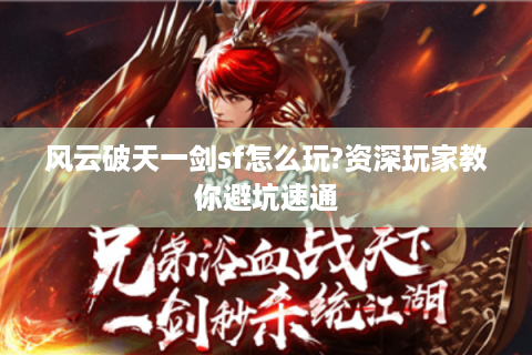 风云破天一剑sf怎么玩?资深玩家教你避坑速通