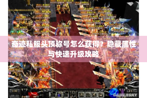 奇迹私服头顶称号怎么获得？隐藏属性与快速升级攻略