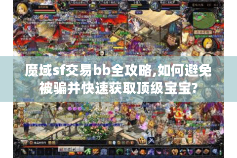 魔域sf交易bb全攻略,如何避免被骗并快速获取顶级宝宝?
