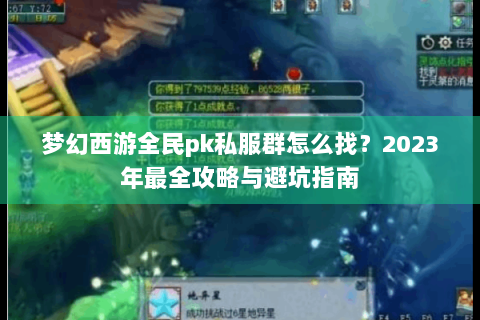 梦幻西游全民pk私服群怎么找？2023年最全攻略与避坑指南