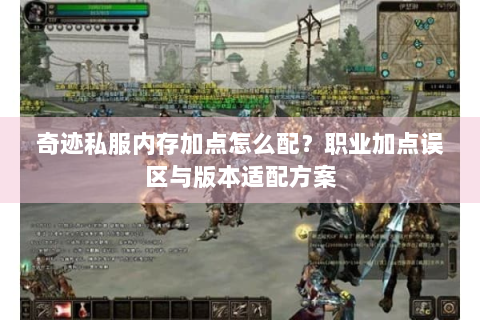 奇迹私服内存加点怎么配？职业加点误区与版本适配方案