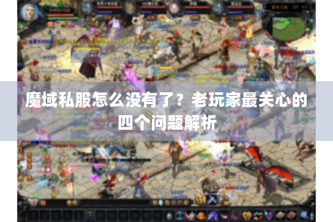 魔域私服怎么没有了？老玩家最关心的四个问题解析