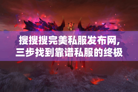 搜搜搜完美私服发布网,三步找到靠谱私服的终极攻略