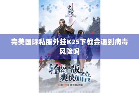 完美国际私服外挂K25下载会遇到病毒风险吗