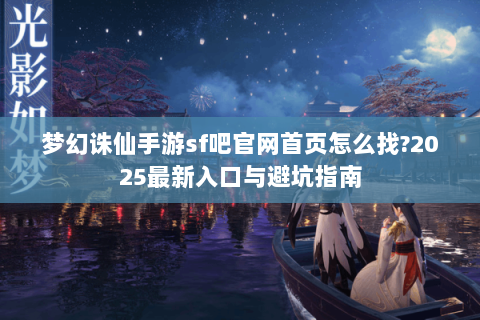 梦幻诛仙手游sf吧官网首页怎么找?2025最新入口与避坑指南