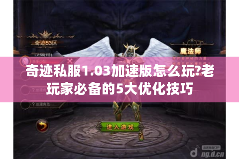奇迹私服1.03加速版怎么玩?老玩家必备的5大优化技巧