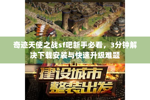 奇迹天使之战sf吧新手必看，3分钟解决下载安装与快速升级难题