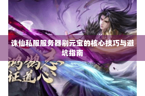 诛仙私服服务器刷元宝的核心技巧与避坑指南