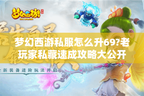 梦幻西游私服怎么升69?老玩家私藏速成攻略大公开