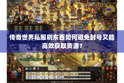 传奇世界私服刷东西如何避免封号又能高效获取资源？