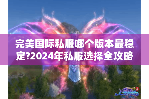 完美国际私服哪个版本最稳定?2024年私服选择全攻略