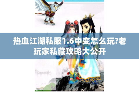 热血江湖私服1.6中变怎么玩?老玩家私藏攻略大公开