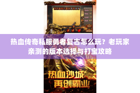 热血传奇私服勇者复古怎么玩？老玩家亲测的版本选择与打宝攻略