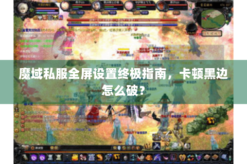 魔域私服全屏设置终极指南，卡顿黑边怎么破？