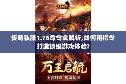 传奇私服1.76命令全解析,如何用指令打造顶级游戏体验?